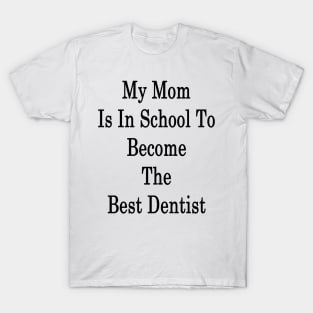 My Mom Is In School To Become The Best Dentist T-Shirt